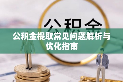 珲春公积金提取常见问题解析与优化指南