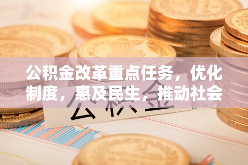 珲春公积金改革重点任务，优化制度，惠及民生，推动社会公平发展