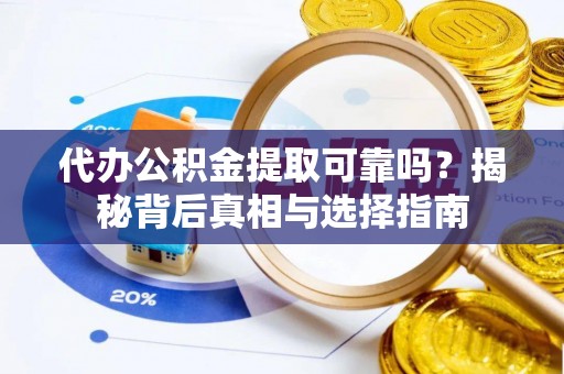 珲春代办公积金提取可靠吗？揭秘背后真相与选择指南