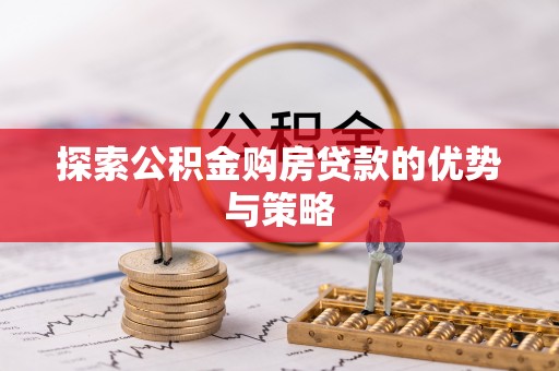 珲春探索公积金购房贷款的优势与策略
