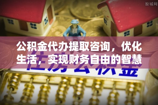 珲春公积金代办提取咨询，优化生活，实现财务自由的智慧选择