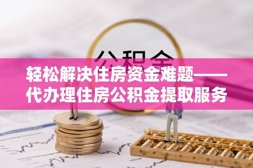 珲春轻松解决住房资金难题——代办理住房公积金提取服务详解