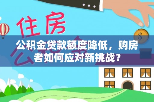 珲春公积金贷款额度降低，购房者如何应对新挑战？