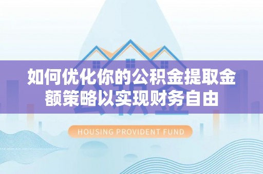 珲春如何优化你的公积金提取金额策略以实现财务自由