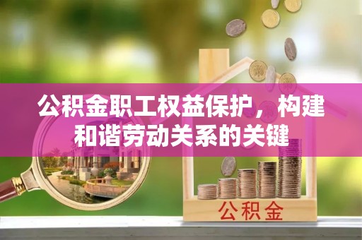 珲春公积金职工权益保护，构建和谐劳动关系的关键
