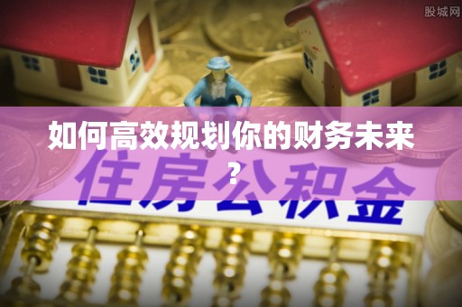 珲春如何高效规划你的财务未来？