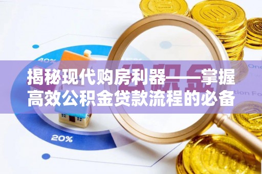 珲春揭秘现代购房利器——掌握高效公积金贷款流程的必备指南