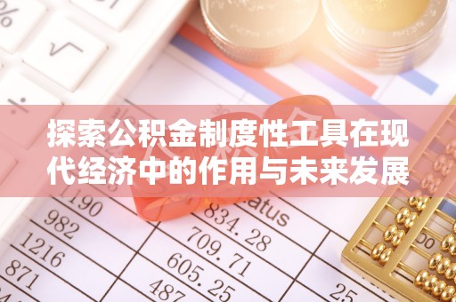 珲春探索公积金制度性工具在现代经济中的作用与未来发展