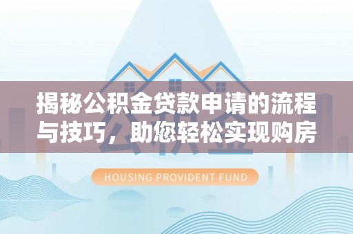 珲春揭秘公积金贷款申请的流程与技巧，助您轻松实现购房梦