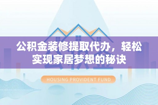 珲春公积金装修提取代办，轻松实现家居梦想的秘诀