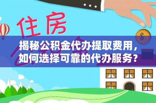 珲春揭秘公积金代办提取费用，如何选择可靠的代办服务？