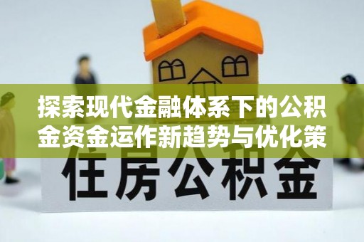 珲春探索现代金融体系下的公积金资金运作新趋势与优化策略