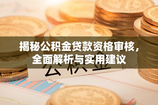 珲春揭秘公积金贷款资格审核，全面解析与实用建议