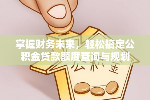 珲春掌握财务未来，轻松搞定公积金贷款额度查询与规划