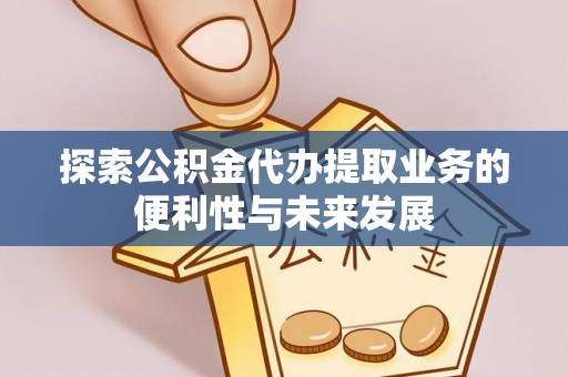 珲春探索公积金代办提取业务的便利性与未来发展
