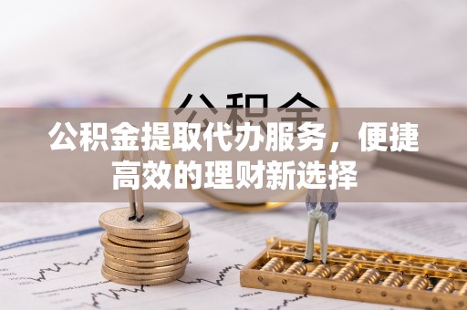 珲春公积金提取代办服务，便捷高效的理财新选择