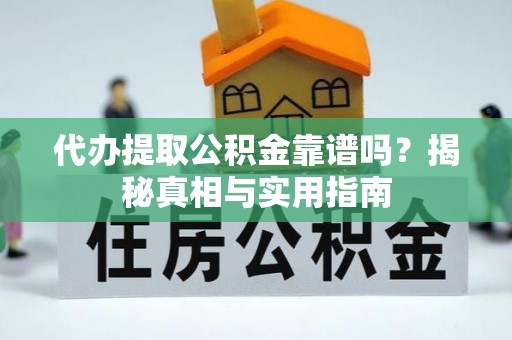 珲春代办提取公积金靠谱吗？揭秘真相与实用指南