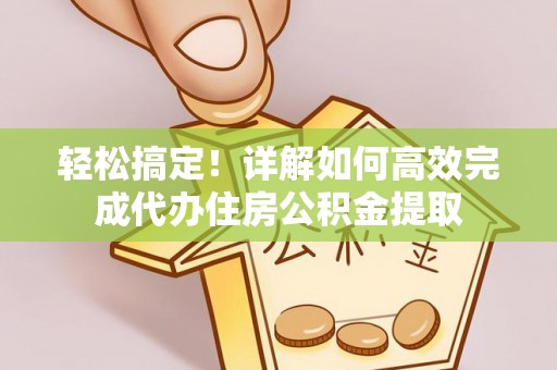 珲春轻松搞定！详解如何高效完成代办住房公积金提取
