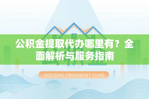 珲春公积金提取代办哪里有？全面解析与服务指南