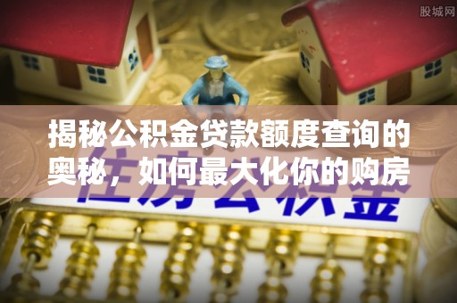 珲春揭秘公积金贷款额度查询的奥秘，如何最大化你的购房资金