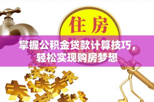 珲春掌握公积金贷款计算技巧，轻松实现购房梦想