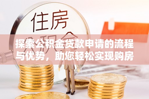 珲春探索公积金贷款申请的流程与优势，助您轻松实现购房梦想