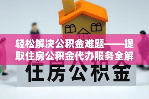 珲春轻松解决公积金难题——提取住房公积金代办服务全解析