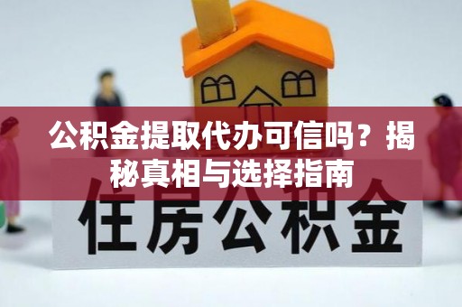 珲春公积金提取代办可信吗？揭秘真相与选择指南
