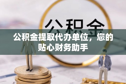 珲春公积金提取代办单位，您的贴心财务助手
