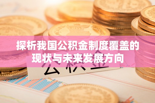 珲春探析我国公积金制度覆盖的现状与未来发展方向