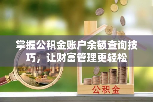 珲春掌握公积金账户余额查询技巧，让财富管理更轻松