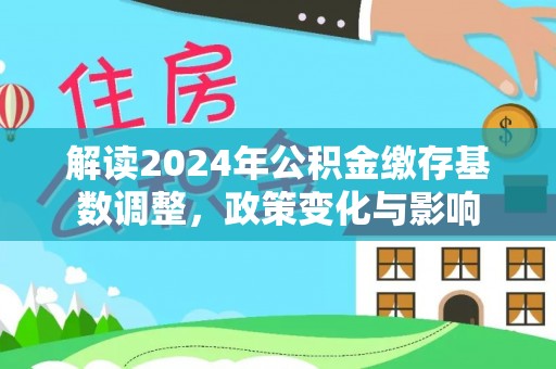 珲春解读2024年公积金缴存基数调整，政策变化与影响