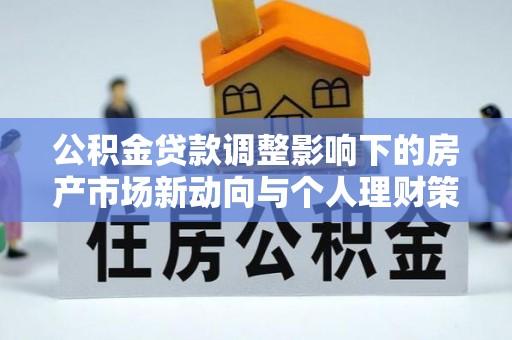 珲春公积金贷款调整影响下的房产市场新动向与个人理财策略