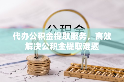 珲春代办公积金提取服务，高效解决公积金提取难题