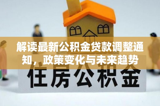 珲春解读最新公积金贷款调整通知，政策变化与未来趋势