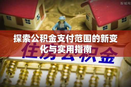 珲春探索公积金支付范围的新变化与实用指南