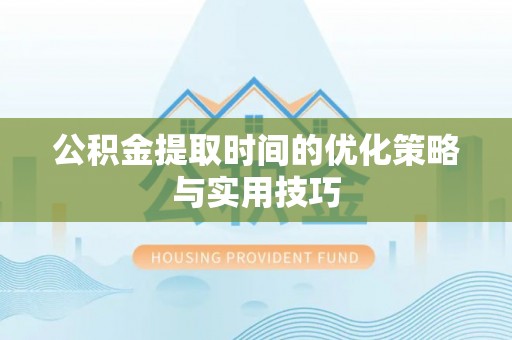 珲春公积金提取时间的优化策略与实用技巧