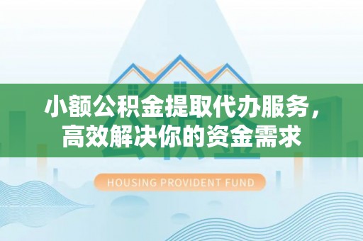 珲春小额公积金提取代办服务，高效解决你的资金需求