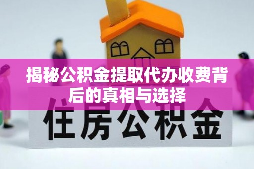珲春揭秘公积金提取代办收费背后的真相与选择