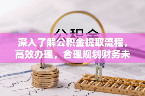 珲春深入了解公积金提取流程，高效办理，合理规划财务未来