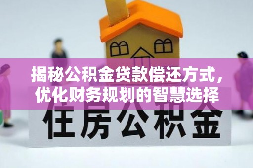 珲春揭秘公积金贷款偿还方式，优化财务规划的智慧选择