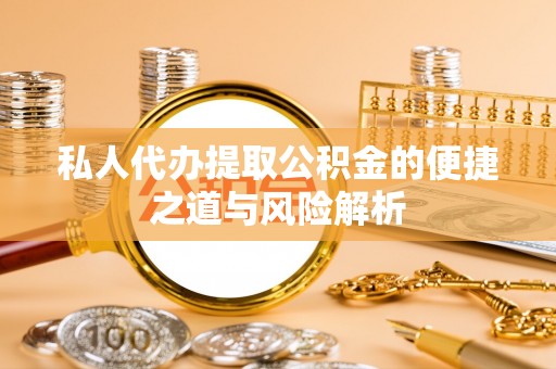 珲春私人代办提取公积金的便捷之道与风险解析
