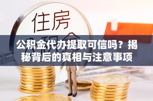珲春公积金代办提取可信吗？揭秘背后的真相与注意事项