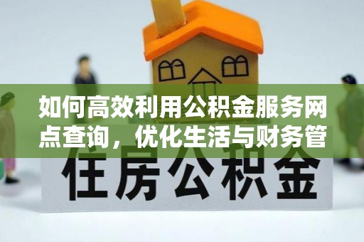 珲春如何高效利用公积金服务网点查询，优化生活与财务管理