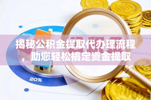 珲春揭秘公积金提取代办理流程，助您轻松搞定资金提取