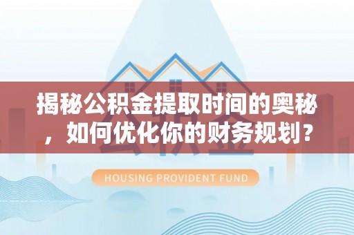 珲春揭秘公积金提取时间的奥秘，如何优化你的财务规划？