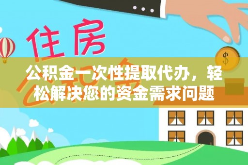 珲春公积金一次性提取代办，轻松解决您的资金需求问题
