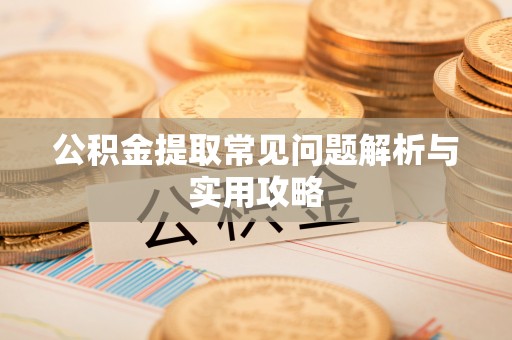 珲春公积金提取常见问题解析与实用攻略