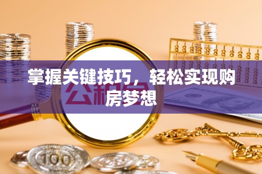 珲春掌握关键技巧，轻松实现购房梦想