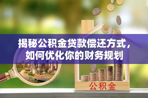 珲春揭秘公积金贷款偿还方式，如何优化你的财务规划
